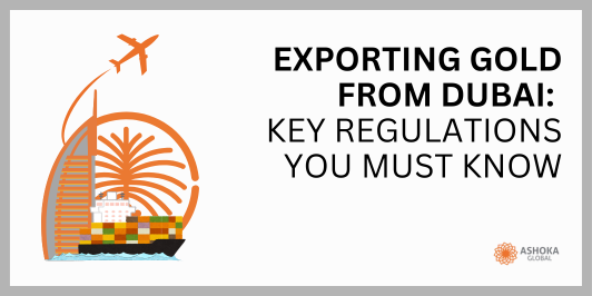 Exporting Gold from Dubai: Key Regulations You Must Know